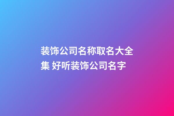 装饰公司名称取名大全集 好听装饰公司名字